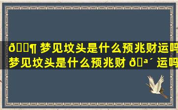 🐶 梦见坟头是什么预兆财运吗,梦见坟头是什么预兆财 🪴 运吗周公解梦